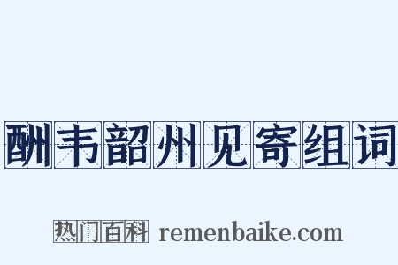 酬韦韶州见寄组词是什么意思的图片
